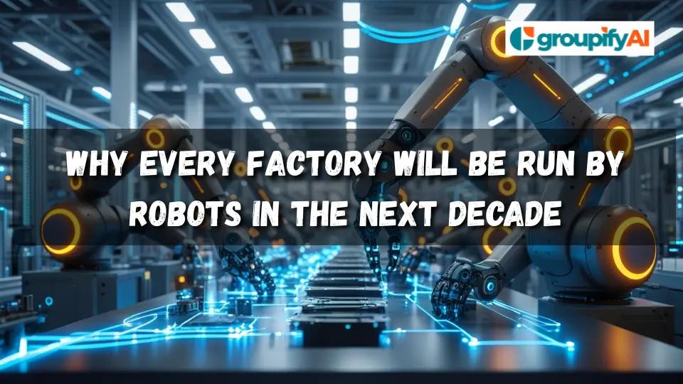 Why Every Factory Will Be Run by Robots in the Next Decade