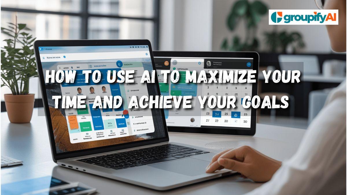 How to Use AI to Maximize Your Time and Achieve Your Goals	