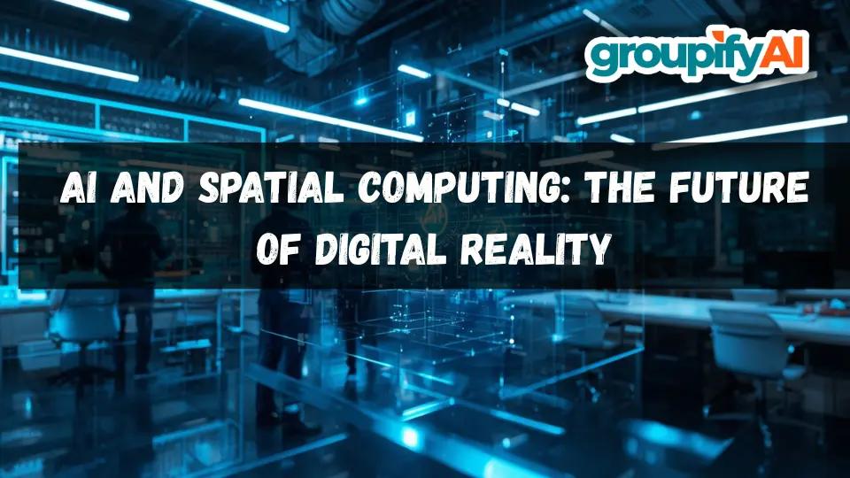 AI and Spatial Computing: The Future of Digital Reality